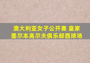 澳大利亚女子公开赛 皇家墨尔本高尔夫俱乐部西球场